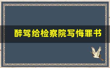 醉驾给检察院写悔罪书 模板_法院醉驾悔罪书范文